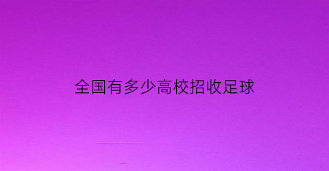 全国有多少高校招收足球(招收足球特长的大学)