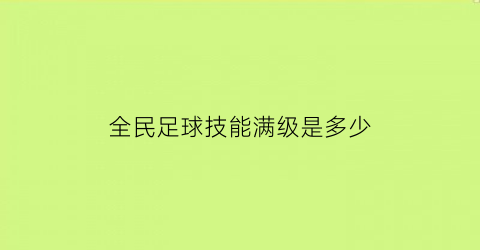 全民足球技能满级是多少