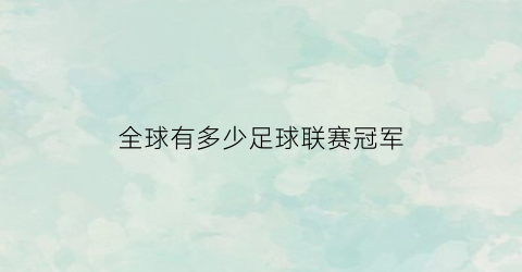 全球有多少足球联赛冠军(全球有多少足球联赛冠军球员)