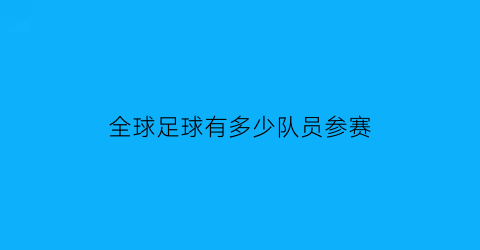 全球足球有多少队员参赛(全球足球有多少队员参赛过)