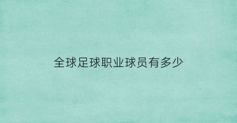 全球足球职业球员有多少(全球足球职业球员有多少名)