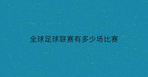 全球足球联赛有多少场比赛(世界足球有几个联赛)