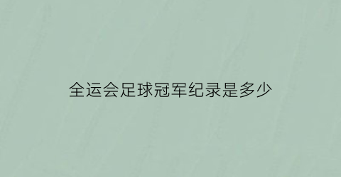 全运会足球冠军纪录是多少(全运会足球冠军纪录是多少个)