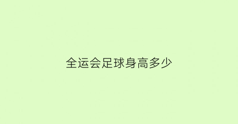 全运会足球身高多少(全运会足球成年组)