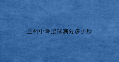 兰州中考足球满分多少秒