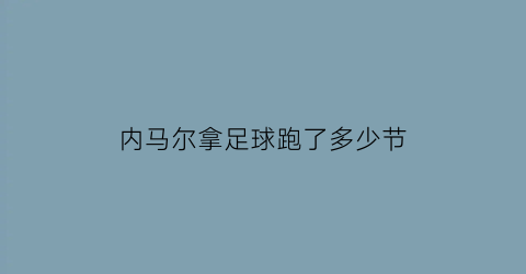 内马尔拿足球跑了多少节(内马尔最开始踢球多少号)