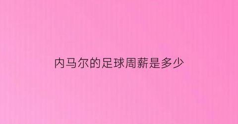 内马尔的足球周薪是多少(内马尔年薪是税后吗)