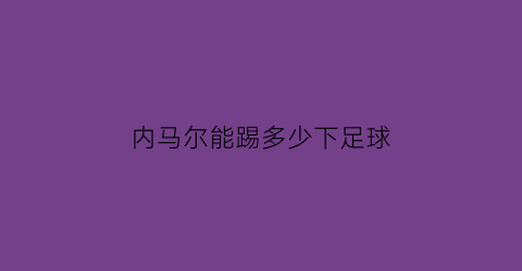 内马尔能踢多少下足球