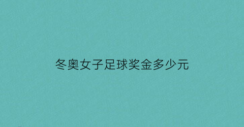 冬奥女子足球奖金多少元(2021冬奥会女足预选赛)