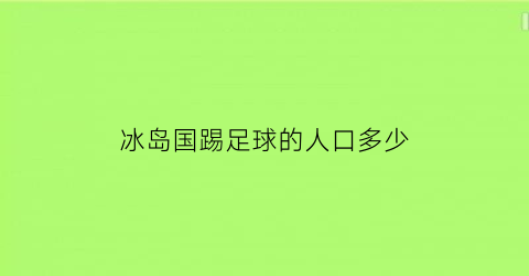 冰岛国踢足球的人口多少(冰岛足球人口有多少)