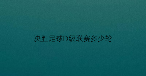 决胜足球D级联赛多少轮