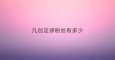 凡创足球粉丝有多少