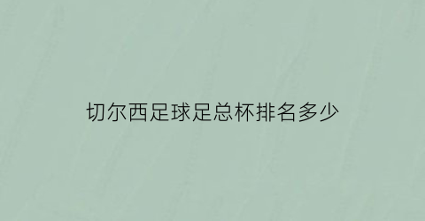 切尔西足球足总杯排名多少(切尔西足球足总杯排名多少)