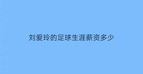 刘爱玲的足球生涯薪资多少(女足运动员刘爱玲现在做什么)