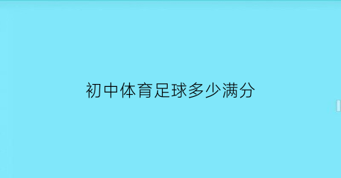 初中体育足球多少满分(初中体育考试足球评分标准)