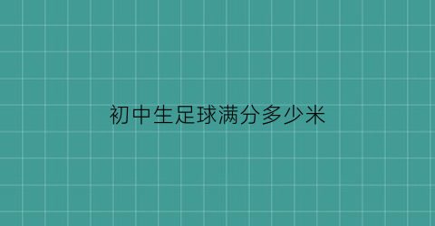 初中生足球满分多少米(初中足球考试评分标准)