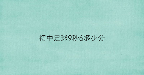 初中足球9秒6多少分(初中足球测试项目标准)