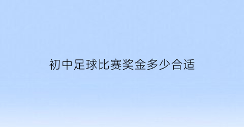 初中足球比赛奖金多少合适(初中足球比赛奖金多少合适呢)