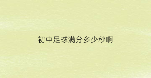 初中足球满分多少秒啊(初中足球满分多少秒啊女生)