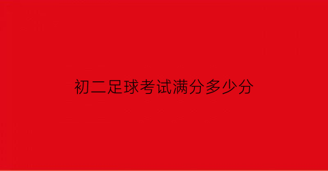 初二足球考试满分多少分(初中足球考试内容)