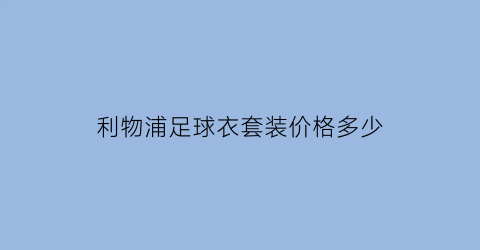 利物浦足球衣套装价格多少(利物浦球衣standardchartered)