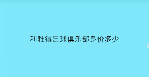 利雅得足球俱乐部身价多少(利雅得是哪里)