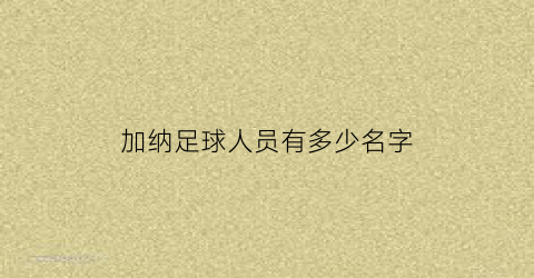 加纳足球人员有多少名字(加纳国家男子足球队)