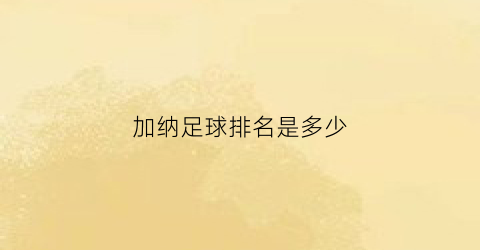 加纳足球排名是多少(加纳足球排名是多少位)