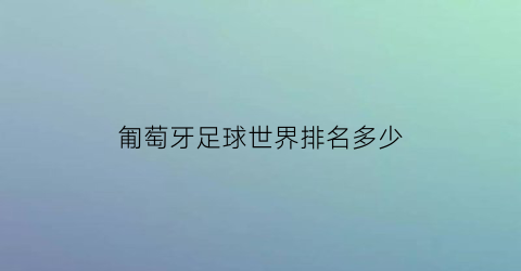 匍萄牙足球世界排名多少(葡萄牙足球在世界排名第几)