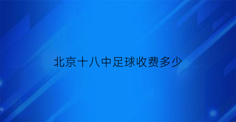 北京十八中足球收费多少(十八中足球队)