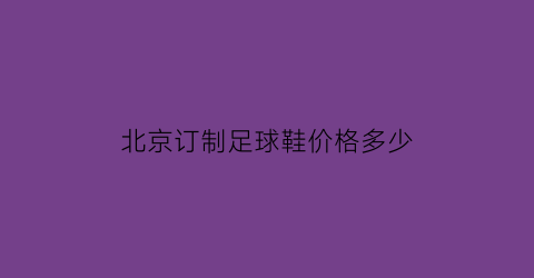 北京订制足球鞋价格多少(北京足球鞋专卖)