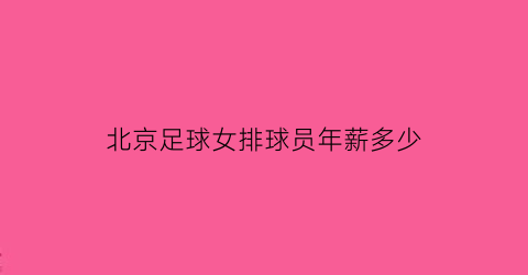 北京足球女排球员年薪多少(北京足球女排球员年薪多少钱一个月)