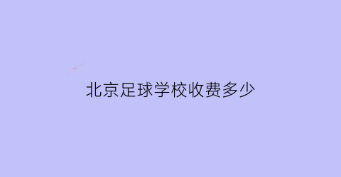 北京足球学校收费多少(北京足球学校收费多少钱)