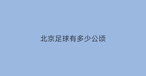 北京足球有多少公顷(北京有多少足球场)