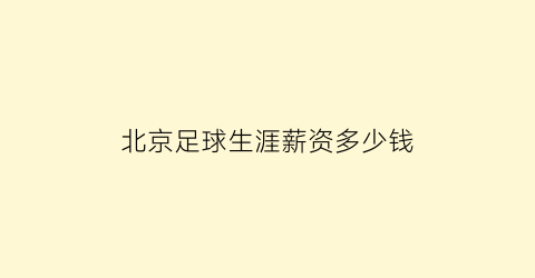 北京足球生涯薪资多少钱(北京足球招聘)