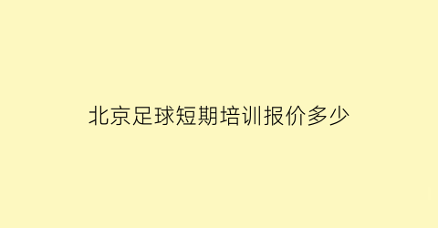 北京足球短期培训报价多少(北京足球培训学校)