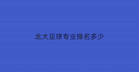 北大足球专业排名多少(北京大学足球招生简章)