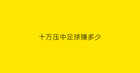 十万压中足球赚多少(足彩中10万怎么领奖)