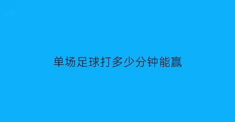 单场足球打多少分钟能赢(足球单场玩法)