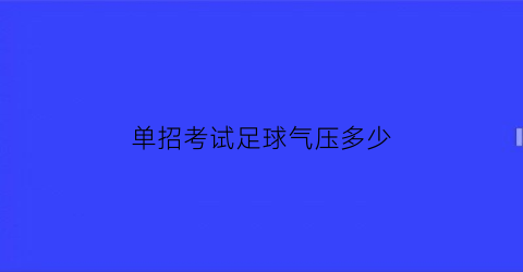 单招考试足球气压多少(足球单招实战一般给多少分)