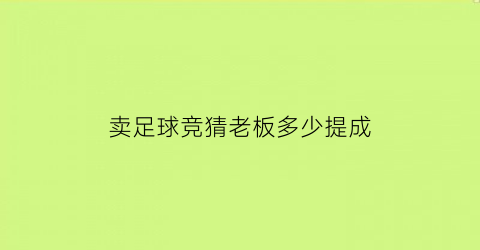 卖足球竞猜老板多少提成(卖足球竞猜老板多少提成合适)