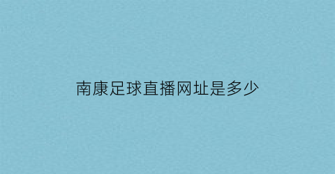 南康足球直播网址是多少(南康区哪里有篮球场)