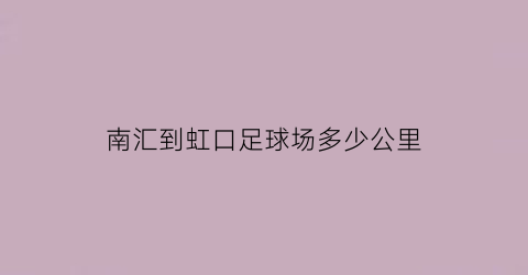 南汇到虹口足球场多少公里(南汇到虹口足球场多少公里路程)