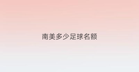 南美多少足球名额(南美有足球联赛吗)