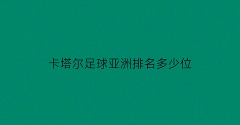 卡塔尔足球亚洲排名多少位(卡塔尔足球队亚洲排名)