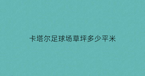 卡塔尔足球场草坪多少平米(卡塔尔体育俱乐部球场有空调吗)