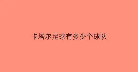 卡塔尔足球有多少个球队(卡塔尔足球国家队名单)