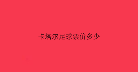 卡塔尔足球票价多少