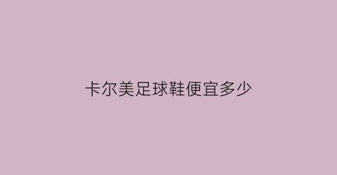 卡尔美足球鞋便宜多少(卡尔美球鞋价格)