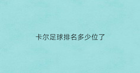 卡尔足球排名多少位了(卡尔原来是哪个战队的)